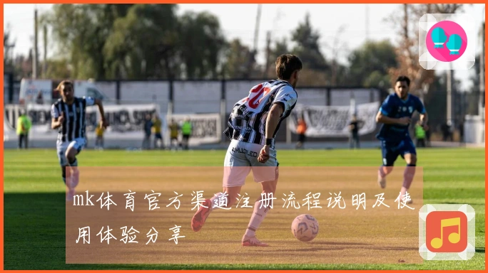 mk体育官方渠道注册流程说明及使用体验分享