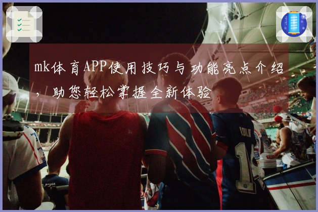 mk体育APP使用技巧与功能亮点介绍，助您轻松掌握全新体验