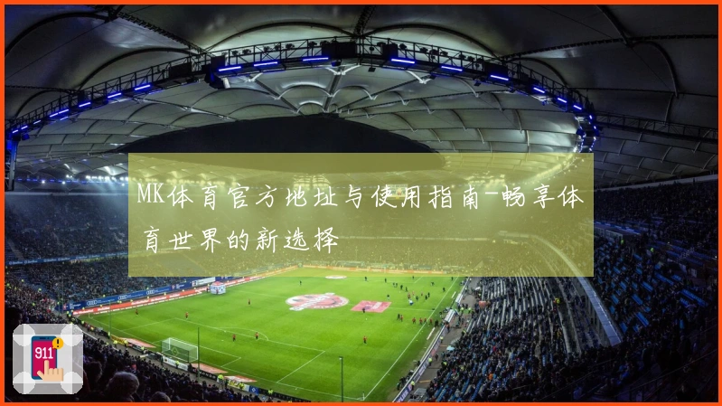 MK体育官方地址与使用指南-畅享体育世界的新选择