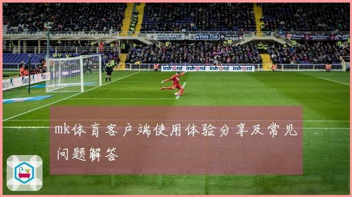 mk体育客户端使用体验分享及常见问题解答