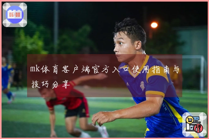 mk体育客户端官方入口使用指南与技巧分享