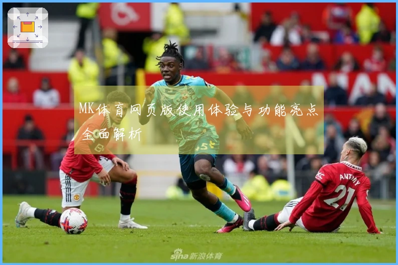 MK体育网页版使用体验与功能亮点全面解析