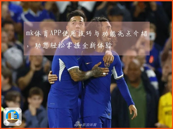mk体育APP使用技巧与功能亮点介绍，助您轻松掌握全新体验