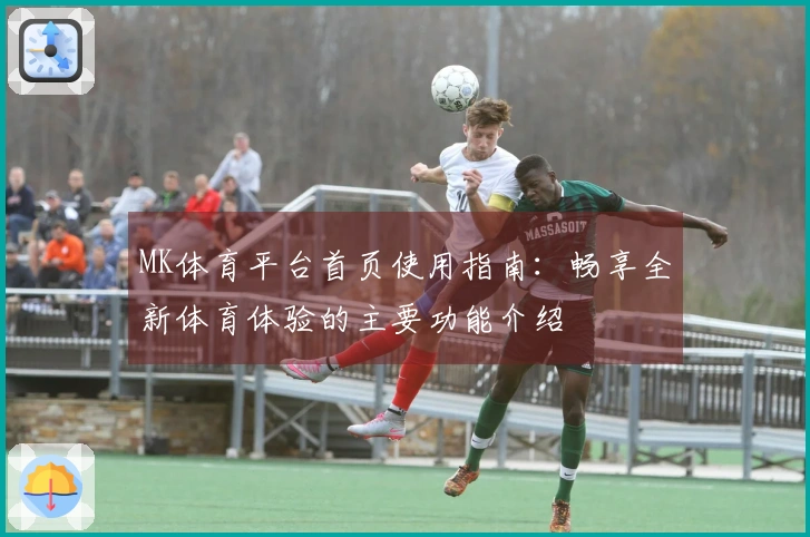 MK体育平台首页使用指南：畅享全新体育体验的主要功能介绍