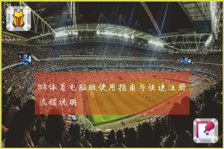 mk体育电脑版使用指南与快速注册流程说明