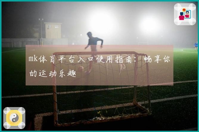 mk体育平台入口使用指南：畅享你的运动乐趣