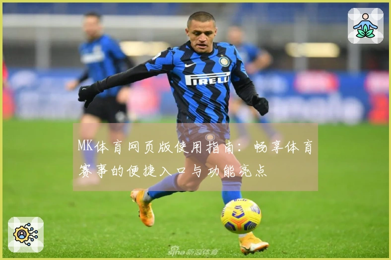 MK体育网页版使用指南：畅享体育赛事的便捷入口与功能亮点