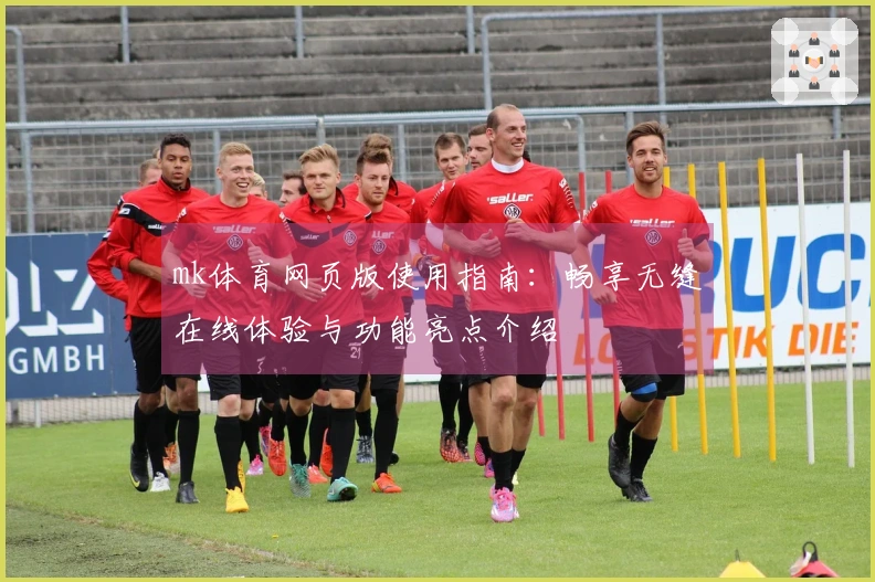 mk体育网页版使用指南：畅享无缝在线体验与功能亮点介绍