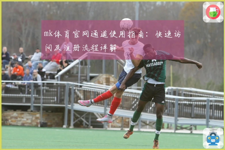 mk体育官网通道使用指南：快速访问及注册流程详解