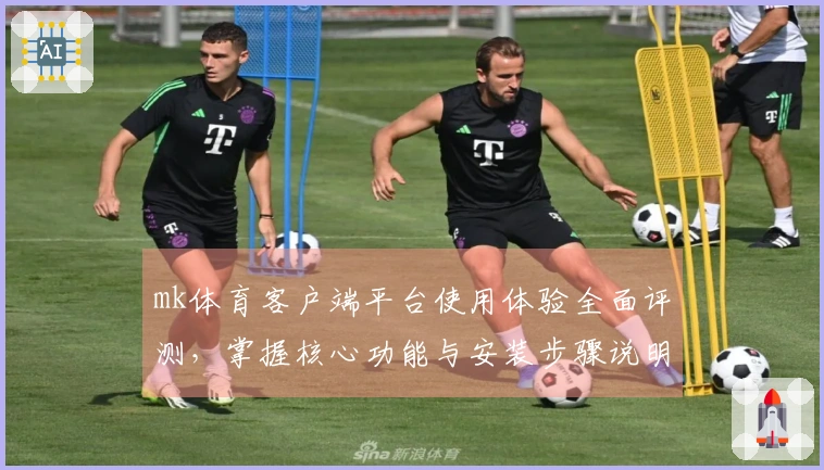 mk体育客户端平台使用体验全面评测，掌握核心功能与安装步骤说明