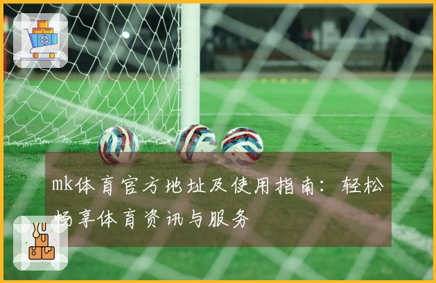 mk体育官方地址及使用指南：轻松畅享体育资讯与服务