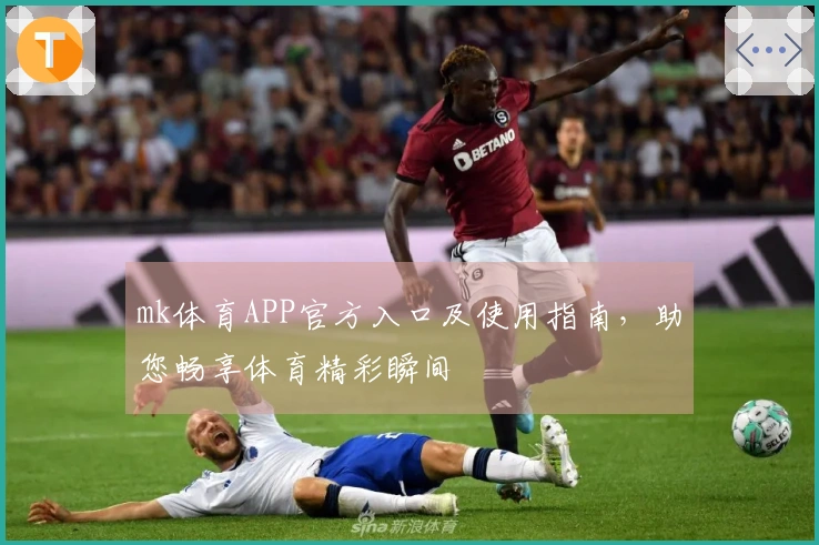 mk体育APP官方入口及使用指南,助您畅享体育精彩瞬间