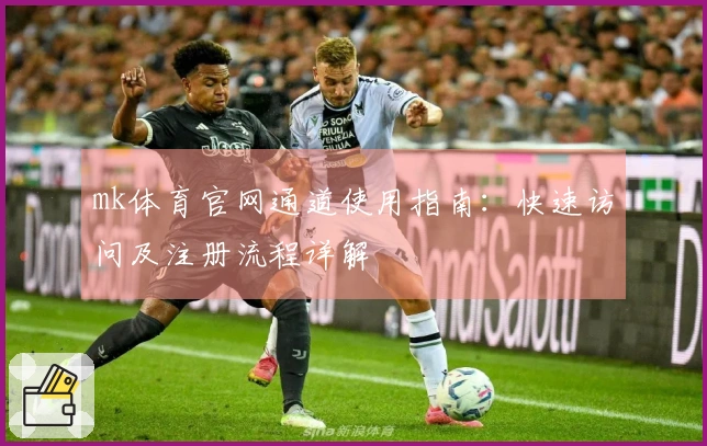 mk体育官网通道使用指南：快速访问及注册流程详解
